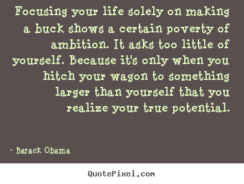 Design custom picture quotes about life - Focusing your life solely on making a buck shows a certain poverty of..