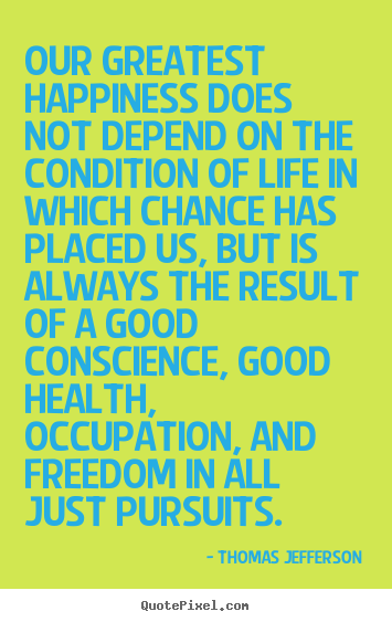 Life quote - Our greatest happiness does not depend on the condition of..