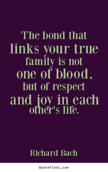 The bond that links your true family is not one of blood,.. Richard Bach  life quote