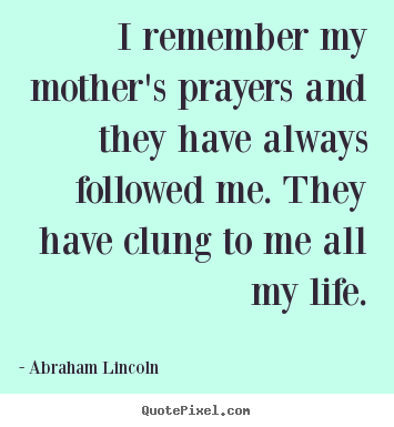 Create picture quotes about life - I remember my mother's prayers and they have always..