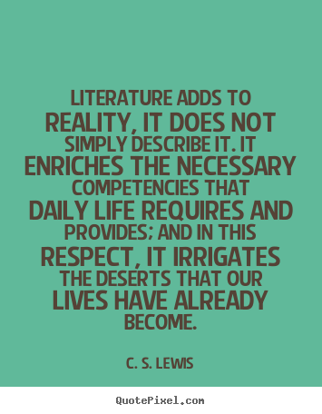 Create your own picture quote about life - Literature adds to reality, it does not simply describe..