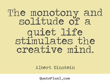 The monotony and solitude of a quiet life stimulates the creative.. Albert Einstein popular life quotes