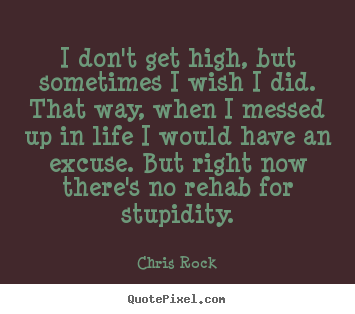 Chris Rock picture quotes - I don't get high, but sometimes i wish i did... - Life quote