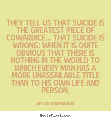 Customize picture quotes about life - They tell us that suicide is the greatest piece of cowardice.....