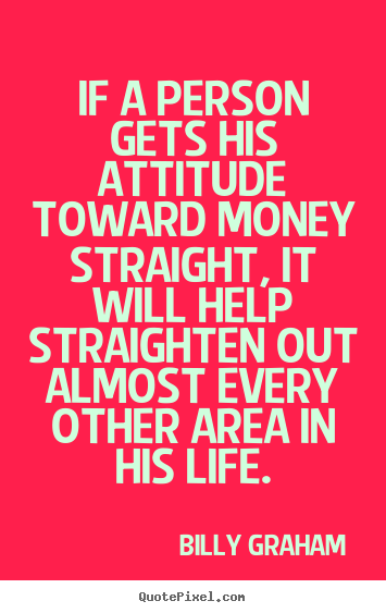 If a person gets his attitude toward money.. Billy Graham best life quotes