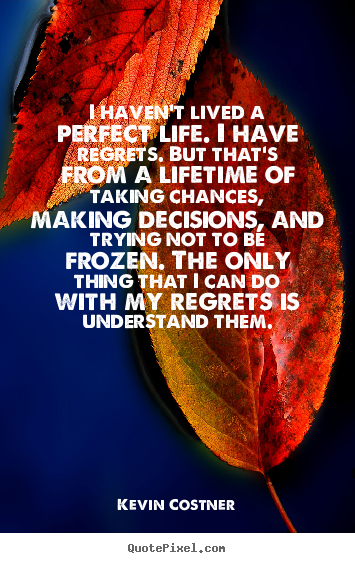 Kevin Costner picture quotes - I haven't lived a perfect life. i have regrets. but that's from a lifetime.. - Life quote