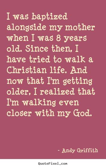 Quotes about life - I was baptized alongside my mother when i was 8 years old. since..