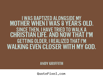 Life quote - I was baptized alongside my mother when i was 8 years old. since then,..