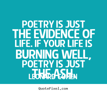 Life quotes - Poetry is just the evidence of life. if your life is burning..