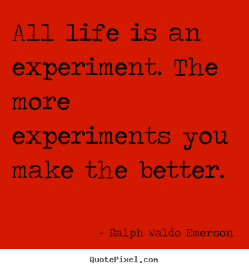 How to design picture quotes about life - All life is an experiment. the more experiments you..