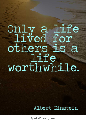 Quote about life - Only a life lived for others is a life worthwhile.