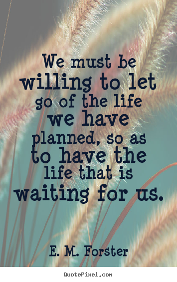 Customize picture quotes about life - We must be willing to let go of the life we have planned,..