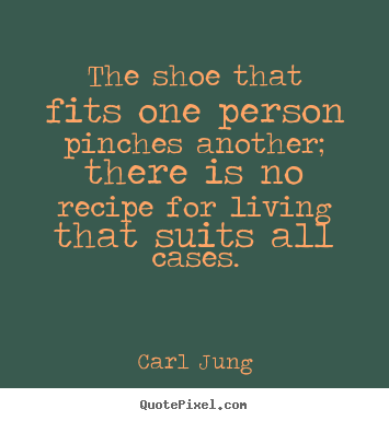 Quotes about life - The shoe that fits one person pinches another; there is..