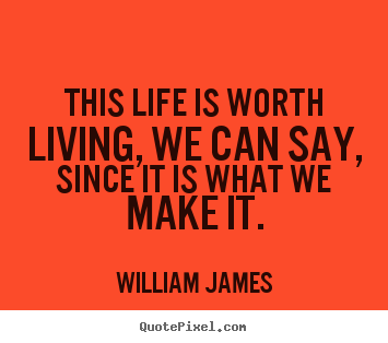 Quotes about life - This life is worth living, we can say, since it is what we make it.