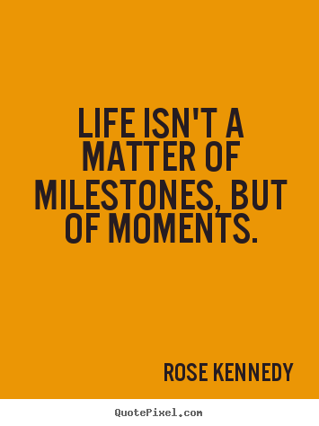 Life quotes - Life isn't a matter of milestones, but of moments.