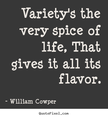 Customize picture quotes about life - Variety's the very spice of life, that gives it all its flavor.