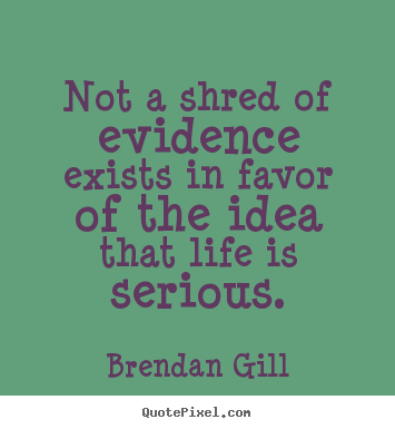 Create picture quote about life - Not a shred of evidence exists in favor of the..
