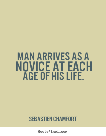 Quotes about life - Man arrives as a novice at each age of his life.