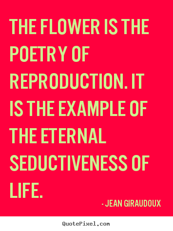 Life quotes - The flower is the poetry of reproduction...