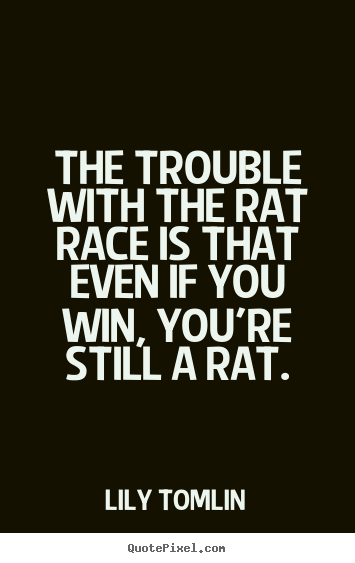 Quotes about life - The trouble with the rat race is that even if you win,..
