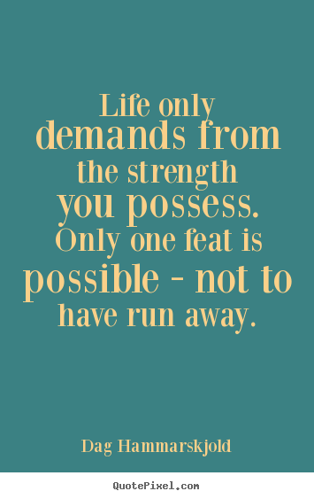 Life quotes - Life only demands from the strength you possess. only one..