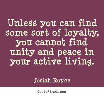 Quote about life - Unless you can find some sort of loyalty, you cannot find..