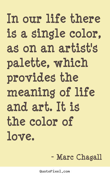 Design picture quotes about life - In our life there is a single color, as on an artist's palette, which..