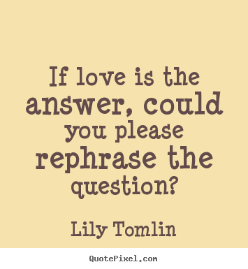 Lily Tomlin picture quotes - If love is the answer, could you please rephrase the question? - Life quotes
