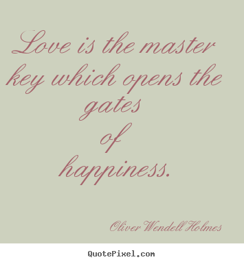 Oliver Wendell Holmes image quote - Love is the master key which opens the gates.. - Life sayings