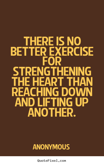 Anonymous picture quote - There is no better exercise for strengthening the.. - Life quotes