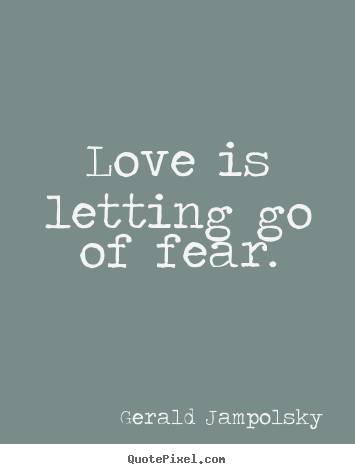 Love is letting go of fear. Gerald Jampolsky famous life quotes