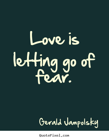 Love is letting go of fear. Gerald Jampolsky famous life quote