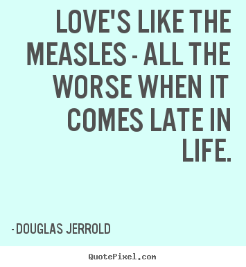 Douglas Jerrold picture quotes - Love's like the measles - all the worse when it comes late in life. - Life quotes