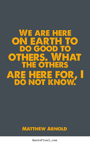 Life sayings - We are here on earth to do good to others. what the others..