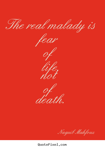 Naguib Mahfouz picture quotes - The real malady is fear of life, not of death. - Life quotes