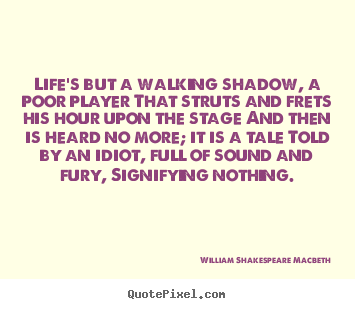 How to design picture quotes about life - Life's but a walking shadow, a poor player that struts and..
