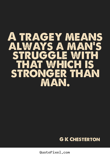 G K Chesterton picture quotes - A tragey means always a man's struggle with that.. - Life quotes