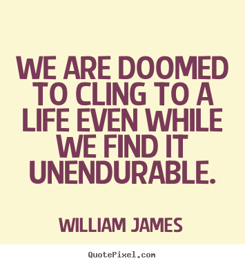 Life quote - We are doomed to cling to a life even while..