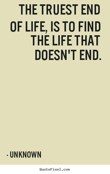 Unknown poster quote - The truest end of life, is to find the life that doesn't.. - Life sayings