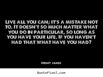 Quote about life - Live all you can; it's a mistake not to. it doesn't so much matter..