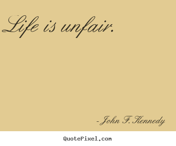 Life is unfair. John F. Kennedy greatest life quote