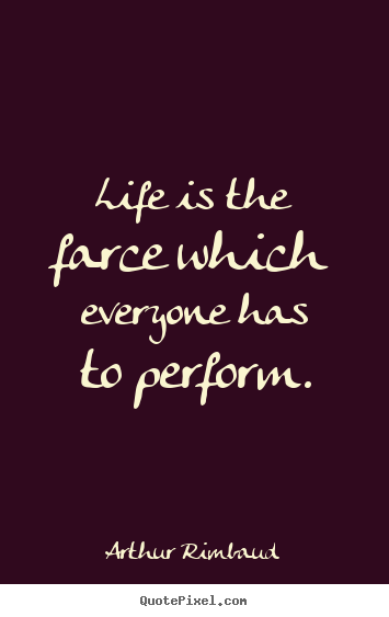 Life sayings - Life is the farce which everyone has to perform.