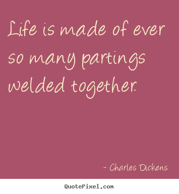 Life quotes - Life is made of ever so many partings welded together.