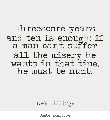 Threescore years and ten is enough; if a man can't suffer all the.. Josh Billings popular life quotes