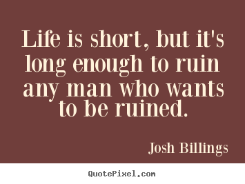 Life is short, but it's long enough to ruin.. Josh Billings popular life quote
