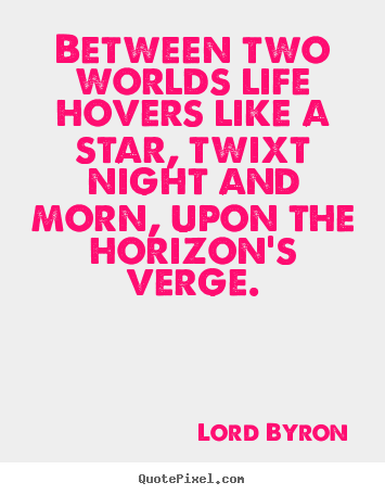 Create your own picture sayings about life - Between two worlds life hovers like a star, twixt..