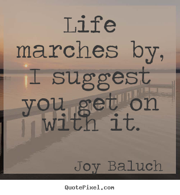 Create picture quote about life - Life marches by, i suggest you get on with..