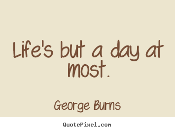 Customize poster quotes about life - Life's but a day at most.
