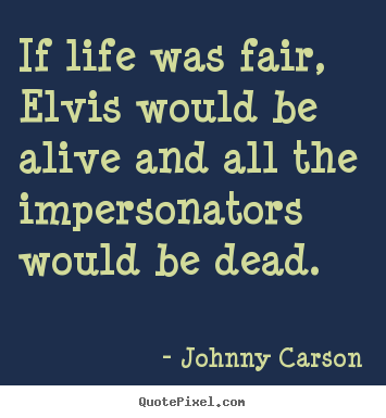 Life quote - If life was fair, elvis would be alive and all the..