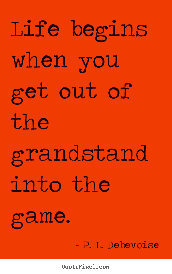 Quotes about life - Life begins when you get out of the grandstand into..